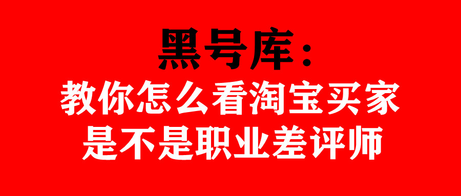 黑号库：黑号库：教你怎么看淘宝买家是不是职业差评师